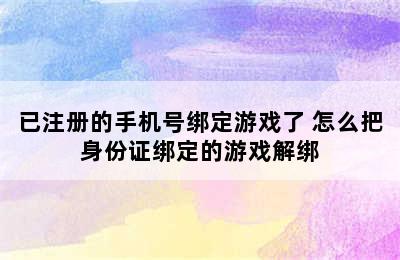 已注册的手机号绑定游戏了 怎么把身份证绑定的游戏解绑